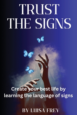 Coperta cărții 'Trust the Signs: Create your best life by learning the language of signs - Luisa Frey'