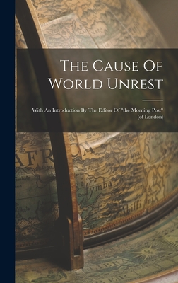 The Cause Of World Unrest: With An Introduction By The Editor Of the Morning Post (of London) - Anonymous