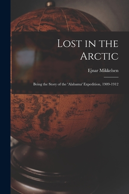 Lost in the Arctic: Being the Story of the 'Alabama' Expedition, 1909-1912 - Ejnar 1880- Mikkelsen