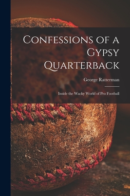 Confessions of a Gypsy Quarterback: Inside the Wacky World of pro Football - George Ratterman