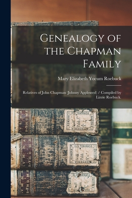 Genealogy of the Chapman Family: Relatives of John Chapman (Johnny Appleseed) / Compiled by Lizzie Roebuck. - Mary Elizabeth Yocum 1872- Roebuck