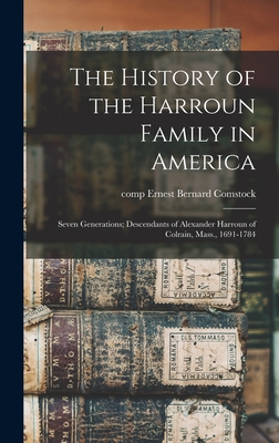 The History of the Harroun Family in America: Seven Generations; Descendants of Alexander Harroun of Colrain, Mass., 1691-1784 - Ernest Bernard Comp Comstock