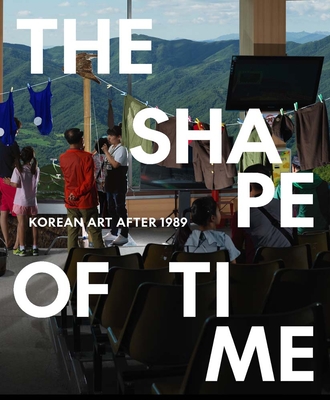 The Shape of Time: Korean Art After 1989 - Elisabeth Agro