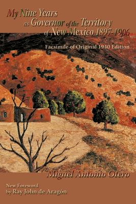 My Nine Years as Governor of the Territory of New Mexico, 1897-1906: Facsimile of Original 1940 Edition; New Foreword by Ray John de Aragon - Miguel Antonio Otero