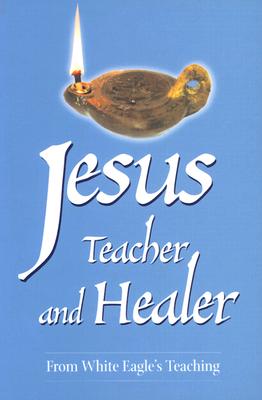 Jesus, Teacher and Healer: From White Eagle's Teaching - White Eagle