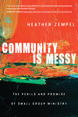 Community Is Messy: The Perils and Promise of Small Group Ministry - Heather Zempel