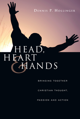 Head, Heart and Hands: Bringing Together Christian Thought, Passion and Action - Dennis P. Hollinger