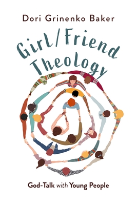 Girl/Friend Theology: God-Talk with Young People - Dori Grinenko Baker