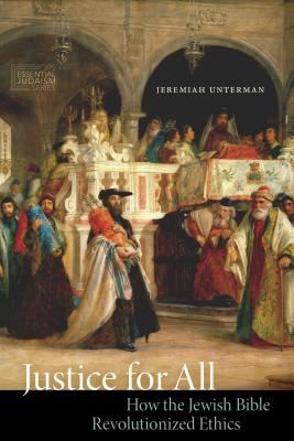 Justice for All: How the Jewish Bible Revolutionized Ethics - Jeremiah Unterman