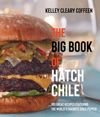 The Big Book of Hatch Chile: 180 Great Recipes Featuring the World's Favorite Chile Pepper - Kelley Cleary Coffeen