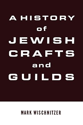 A History of Jewish Crafts and Guilds - Mark Wischnitzer