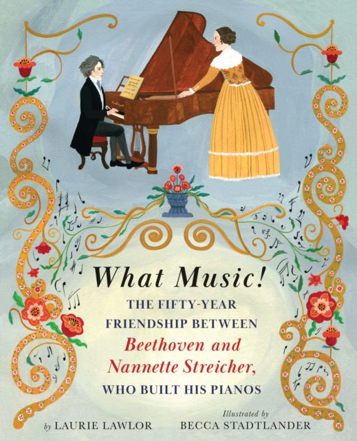 What Music!: The Fifty-Year Friendship Between Beethoven and Nannette Streicher, Who Built Hi S Pianos - Laurie Lawlor