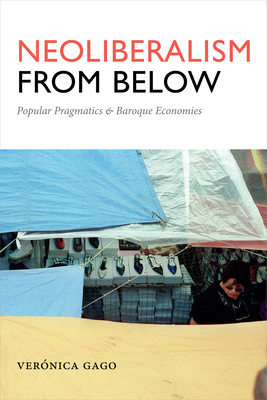 Neoliberalism from Below: Popular Pragmatics and Baroque Economies - Vernica Gago