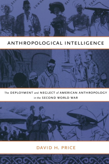 Anthropological Intelligence: The Deployment and Neglect of American Anthropology in the Second World War - David H. Price