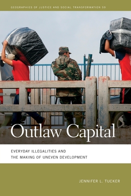 Outlaw Capital: Everyday Illegalities and the Making of Uneven Development - Jennifer L. Tucker