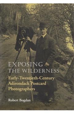 Coperta cărții 'Exposing the Wilderness: Early Twentieth-Century Adirondack Postcard Photographers - Robert Bogdan'