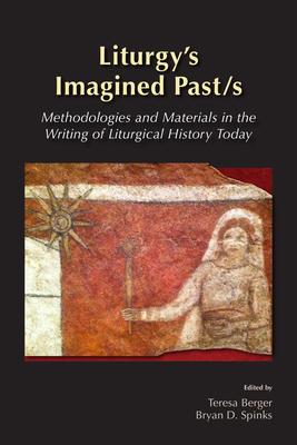 Liturgy's Imagined Past/s: Methodologies and Materials in the Writing of Liturgical History Today - Maxwell E. Johnson