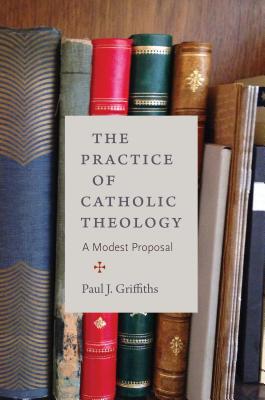 The Practice of Catholic Theology - Paul J. Griffiths