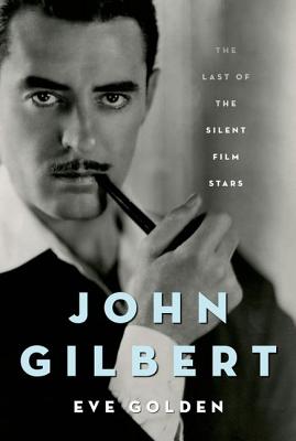 John Gilbert: The Last of the Silent Film Stars - Eve Golden