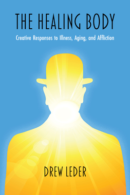 The Healing Body: Creative Responses to Illness, Aging, and Affliction - Drew Leder