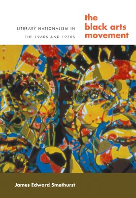 The Black Arts Movement: Literary Nationalism in the 1960s and 1970s - James Smethurst