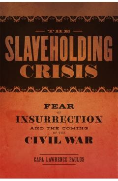 Coperta cărții 'The Slaveholding Crisis: Fear of Insurrection and the Coming of the Civil War - Carl Lawrence Paulus'