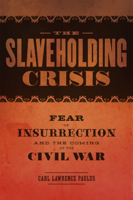 The Slaveholding Crisis: Fear of Insurrection and the Coming of the Civil War - Carl Lawrence Paulus