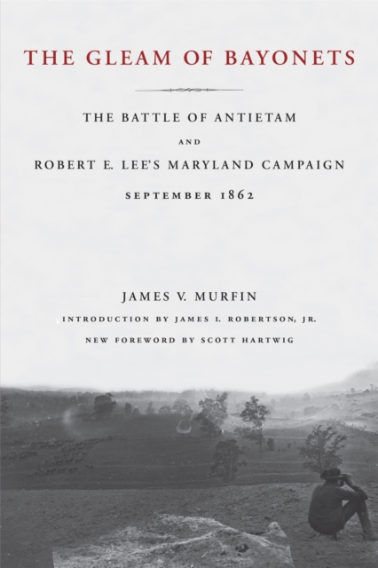 The Gleam of Bayonets: The Battle of Antietam and Robert E. Lee's Maryland Campaign, September 1862 - James V. Murfin