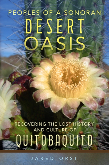 Peoples of a Sonoran Desert Oasis: Recovering the Lost History and Culture of Quitobaquito Volume 6 - Jared Orsi