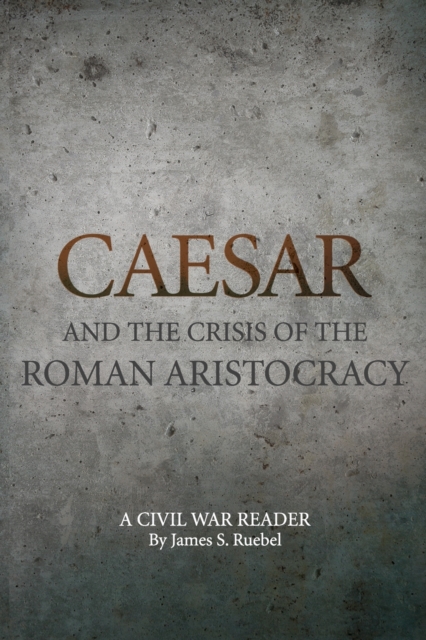 Caesar and the Crisis of the Roman Aristocracy: A Civil War Reader - James S. Ruebel