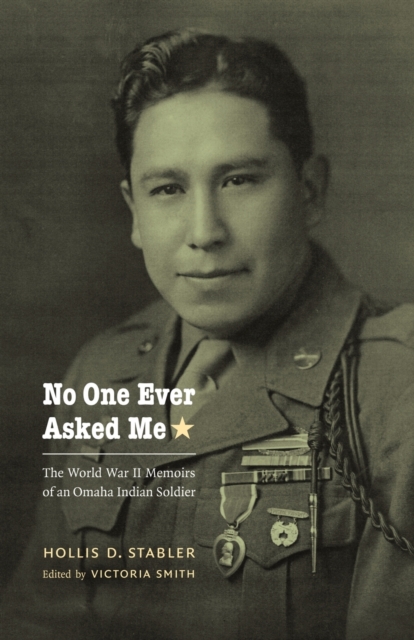 No One Ever Asked Me: The World War II Memoirs of an Omaha Indian Soldier - Hollis D. Stabler