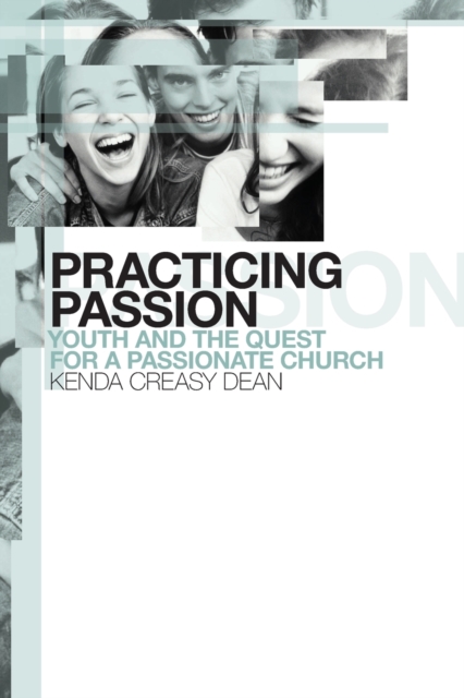 Practicing Passion: Youth and the Quest for a Passionate Church - Kenda Creasy Dean