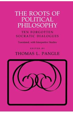 Poza produsului The Roots of Political Philosophy: Ten Forgotten Socratic Dialogues - Thomas L. Pangle