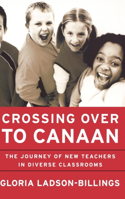 Crossing Over to Canaan: The Journey of New Teachers in Diverse Classrooms - Gloria Ladson-billings