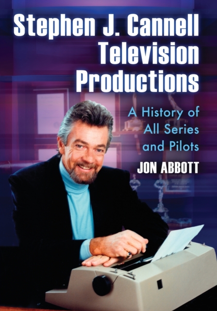 Stephen J. Cannell Television Productions: A History of All Series and Pilots - Jon Abbott