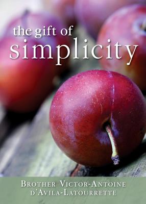 Gift of Simplicity: Heart, Mind, Body, Soul - Victor-antoine D'avila-latourette