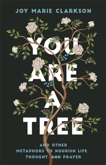 You Are a Tree: And Other Metaphors to Nourish Life, Thought, and Prayer - Joy Marie Clarkson