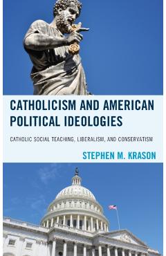 Poza produsului Catholicism and American Political Ideologies: Catholic Social Teaching, Liberalism, and Conservatism - Stephen M. Krason