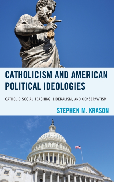 Catholicism and American Political Ideologies: Catholic Social Teaching, Liberalism, and Conservatism - Stephen M. Krason