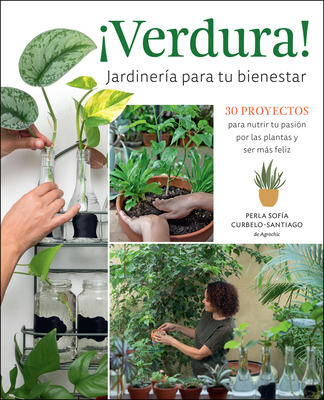 ¡Verdura! - Jardinería Para Tu Bienestar / ¡Verdura! - Living a Garden Life (Spanish Edition): 30 Proyectos Para Nutrir Tu Pasión Por Las Plantas Y Se - Perla Sofía Curbelo-santiago