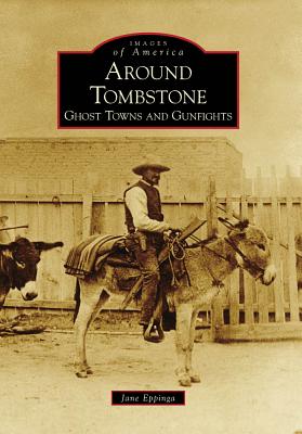 Around Tombstone:: Ghost Towns and Gunfights - Jane Eppinga