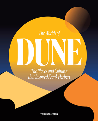 The Worlds of Dune: The Places and Cultures That Inspired Frank Herbert - Tom Huddleston