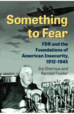 Poza produsului Something to Fear: FDR and the Foundations of American Insecurity, 1912-1945 - Ira Chernus