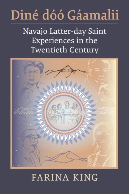 Diné Dóó Gáamalii: Navajo Latter-Day Saint Experiences in the Twentieth Century - Farina King