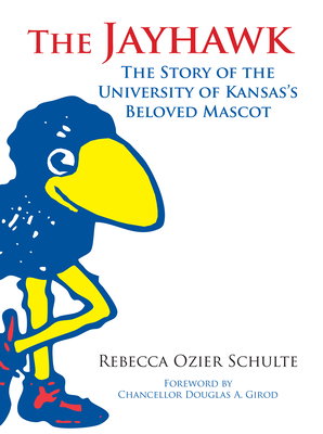 The Jayhawk: The Story of the University of Kansas's Beloved Mascot - Rebecca A. Schulte