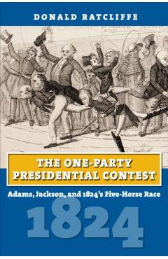 Poza produsului The One-Party Presidential Contest: Adams, Jackson, and 1824's Five-Horse Race - Donald Ratcliffe
