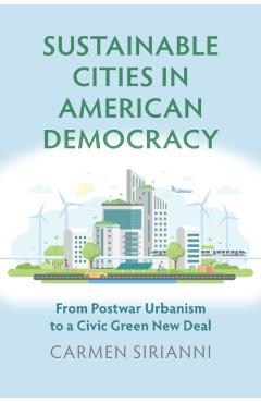 Poza produsului Sustainable Cities in American Democracy: From Postwar Urbanism to a Civic Green New Deal - Carmen Sirianni