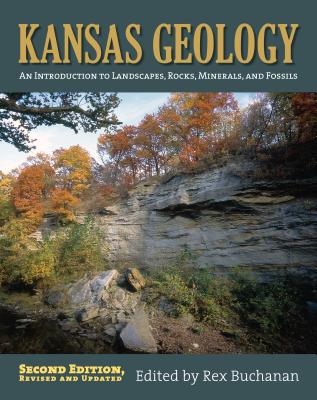 Kansas Geology: An Introduction to Landscapes, Rocks, Minerals, and Fossils?second Edition, Revised - Rex Buchanan