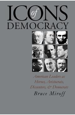 Poza produsului Icons of Democracy: American Leaders as Heroes, Aristocrats, Dissenters, and Democrats - Bruce Miroff