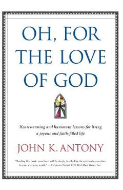 Poza produsului Oh, for the Love of God: Heartwarming and Humorous Lessons for Living a Joyous and Faith-Filled Life - John K. Antony